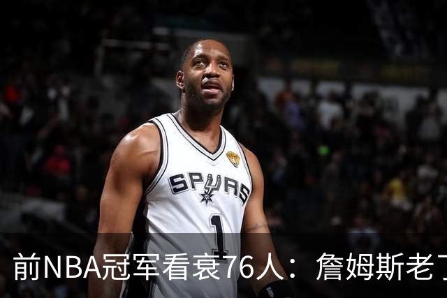 前NBA冠军看衰76人：詹姆斯老了，4连败后更衣室要出事