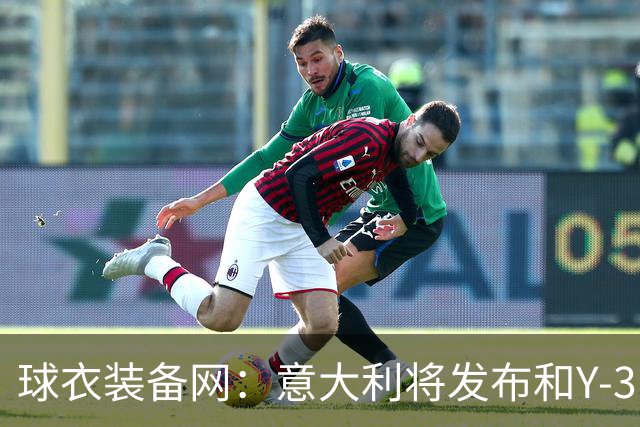 球衣装备网：意大利将发布和Y-3的联名球衣，预计2027年上市