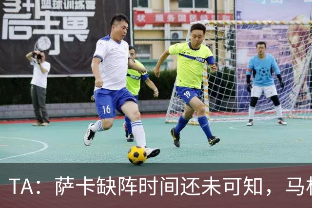 TA：萨卡缺阵时间还未可知，马杜埃凯、埃泽和道曼成为三名候选者